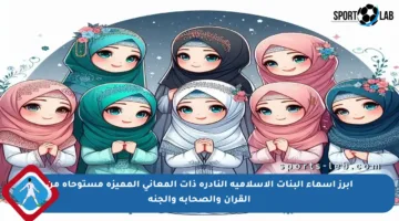 أبرز أسماء البنات الإسلامية النادرة ذات المعاني المميزة مستوحاة من القرآن والصحابة والجنة